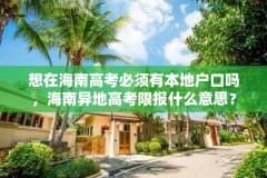 想在海南高考必须有本地户口吗,海南异地高考限报什么意思?