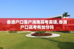 香港户口落户海南高考英语,香港户口高考有加分吗