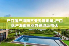 户口落户海南三亚办理地址,户口落户海南三亚办理地址电话