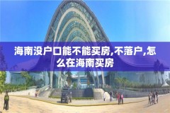 海南没户口能不能买房,不落户,怎么在海南买房