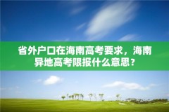 省外户口在海南高考要求，海南异地高考限报什么意思？
