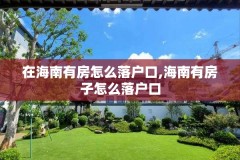 在海南有房怎么落户口,海南有房子怎么落户口