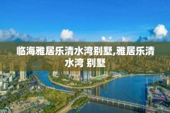 临海雅居乐清水湾别墅,雅居乐清水湾 别墅
