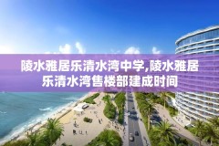 陵水雅居乐清水湾中学,陵水雅居乐清水湾售楼部建成时间