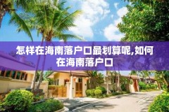 怎样在海南落户口最划算呢,如何在海南落户口