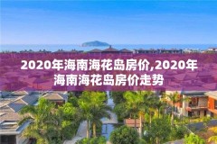 2020年海南海花岛房价,2020年海南海花岛房价走势