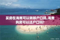 买房在海南可以转移户口吗,海南购房可以迁户口吗?