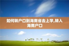 如何转户口到海南省去上学,转入海南户口