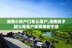 海南小孩户口怎么落户,海南孩子随父母落户需要哪些手续