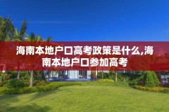 海南本地户口高考政策是什么,海南本地户口参加高考