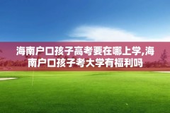 海南户口孩子高考要在哪上学,海南户口孩子考大学有福利吗