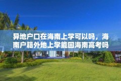 异地户口在海南上学可以吗，海南户籍外地上学能回海南高考吗？