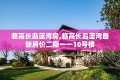 临高长岛蓝湾房,临高长岛蓝湾最新房价二期一一10号楼