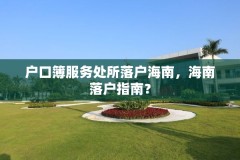 户口簿服务处所落户海南,海南落户指南?