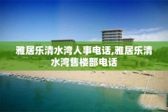 雅居乐清水湾人事电话,雅居乐清水湾售楼部电话