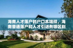 海南人才落户的户口本啥样,海南普通落户和人才引进有啥区别?