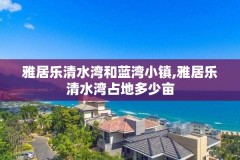 雅居乐清水湾和蓝湾小镇,雅居乐清水湾占地多少亩