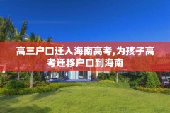高三户口迁入海南高考,为孩子高考迁移户口到海南