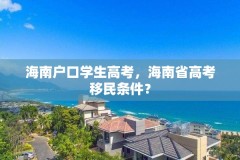 海南户口学生高考,海南省高考移民条件?