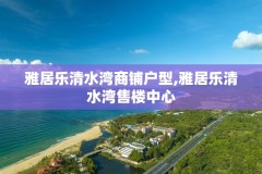 雅居乐清水湾商铺户型,雅居乐清水湾售楼中心