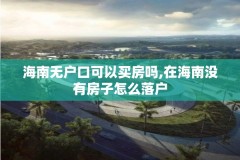 海南无户口可以买房吗,在海南没有房子怎么落户
