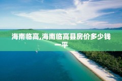海南临高,海南临高县房价多少钱一平