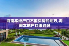 海南本地户口不能买房的地方,海南本地户口限购吗
