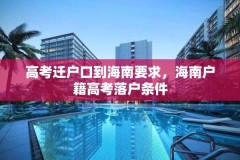 高考迁户口到海南要求，海南户籍高考落户条件