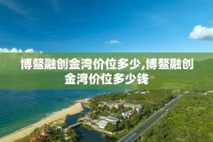 博鳌融创金湾价位多少,博鳌融创金湾价位多少钱