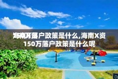 海南X资150万落户政策是什么,海南X资150万落户政策是什么呢