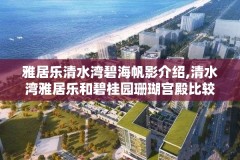 雅居乐清水湾碧海帆影介绍,清水湾雅居乐和碧桂园珊瑚宫殿比较