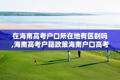 在海南高考户口所在地有区别吗,海南高考户籍政策海南户口高考优势