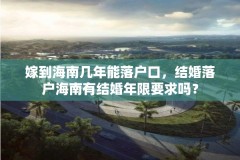 嫁到海南几年能落户口,结婚落户海南有结婚年限要求吗?