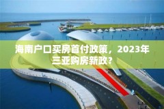 海南户口买房首付政策,2023年三亚购房新政?