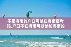 不是海南的户口可以在海南高考吗,户口不在海南可以参加海南的高考吗