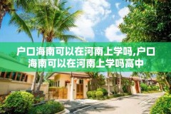户口海南可以在河南上学吗,户口海南可以在河南上学吗高中