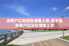 没有户口怎样在海南上学,孩子是海南户口没在海南上学