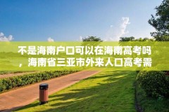 不是海南户口可以在海南高考吗,海南省三亚市外来人口高考需要什么条件?