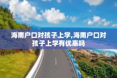 海南户口对孩子上学,海南户口对孩子上学有优惠吗