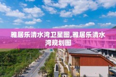 雅居乐清水湾卫星图,雅居乐清水湾规划图