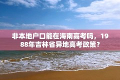非本地户口能在海南高考吗,1988年吉林省异地高考政策?