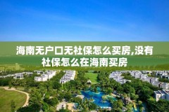 海南无户口无社保怎么买房,没有社保怎么在海南买房