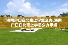 海南户口在北京上学怎么办,海南户口在北京上学怎么办手续