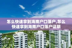 怎么快速拿到海南户口落户,怎么快速拿到海南户口落户证明