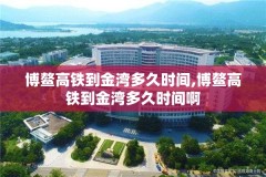 博鳌高铁到金湾多久时间,博鳌高铁到金湾多久时间啊