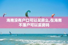 海南没有户口可以买房么,在海南不落户可以买房吗