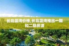 长岛蓝湾价格,长岛蓝湾推出一期和二期房源