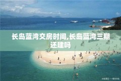 长岛蓝湾交房时间,长岛蓝湾三期还建吗