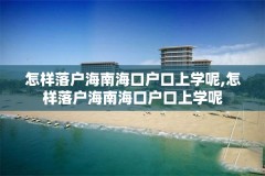 怎样落户海南海口户口上学呢,怎样落户海南海口户口上学呢