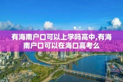 有海南户口可以上学吗高中,有海南户口可以在海口高考么